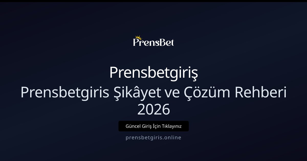 Prensbetgiriş Prensbetgiris Şikâyet ve Çözüm Rehberi 2026
